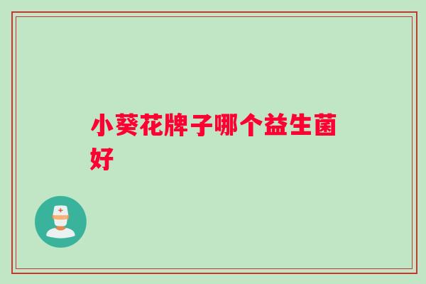 小葵花牌子哪个益生菌好