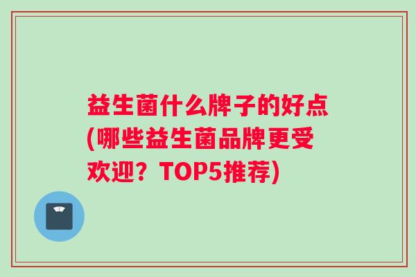 益生菌什么牌子的好点(哪些益生菌品牌更受欢迎？TOP5推荐)