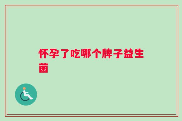 怀孕了吃哪个牌子益生菌