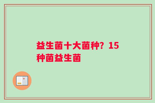 益生菌十大菌种？15种菌益生菌