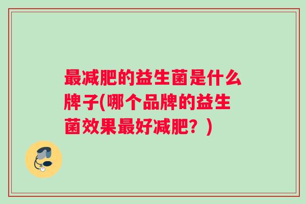 的益生菌是什么牌子(哪个品牌的益生菌效果好？)