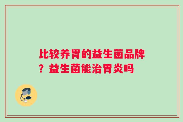 比较养胃的益生菌品牌？益生菌能治胃炎吗