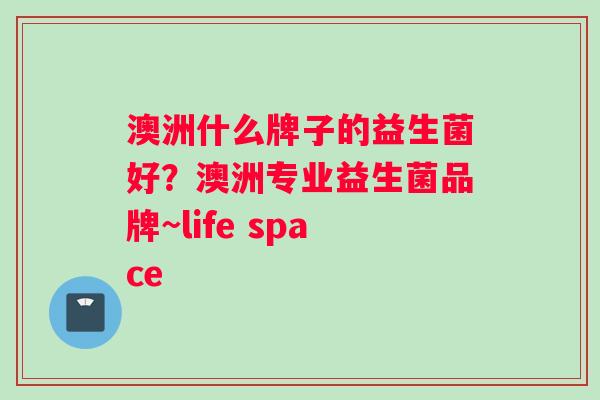 澳洲什么牌子的益生菌好？澳洲专业益生菌品牌~life space