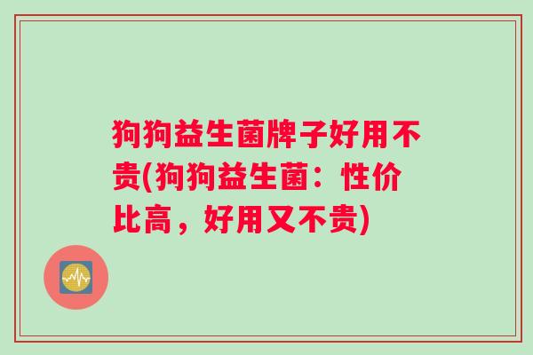 狗狗益生菌牌子好用不贵(狗狗益生菌：性价比高，好用又不贵)