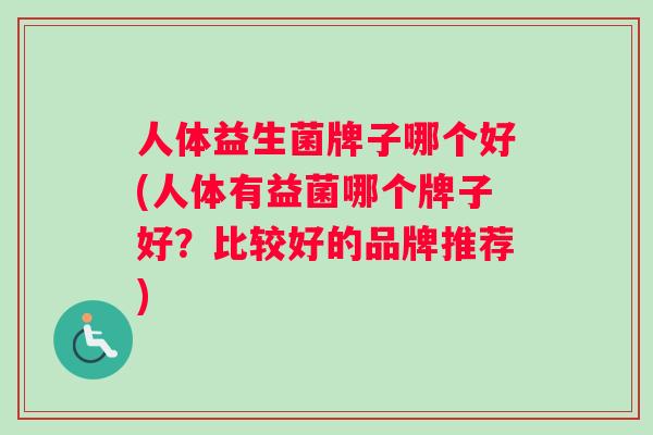 人体益生菌牌子哪个好(人体有益菌哪个牌子好？比较好的品牌推荐)