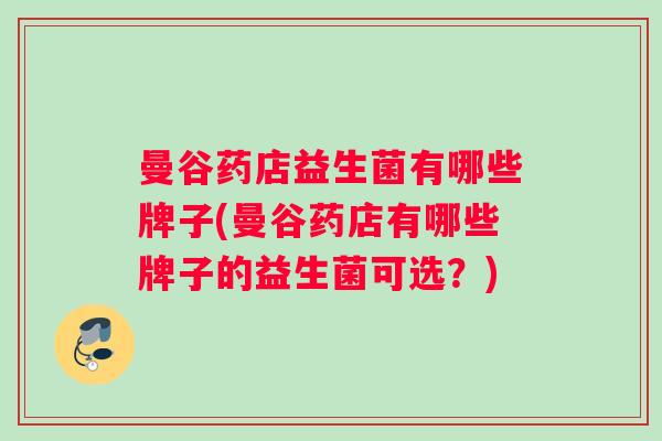 曼谷药店益生菌有哪些牌子(曼谷药店有哪些牌子的益生菌可选？)