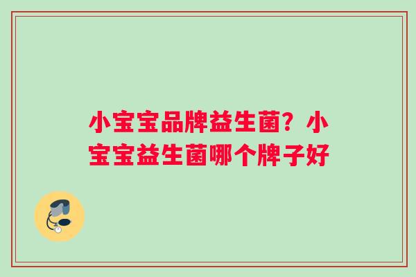 小宝宝品牌益生菌？小宝宝益生菌哪个牌子好