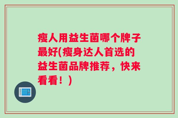 瘦人用益生菌哪个牌子好(瘦身达人首选的益生菌品牌推荐，快来看看！)