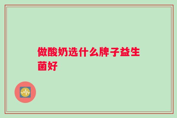 做酸奶选什么牌子益生菌好