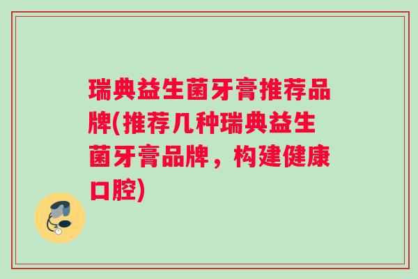 瑞典益生菌牙膏推荐品牌(推荐几种瑞典益生菌牙膏品牌，构建健康口腔)