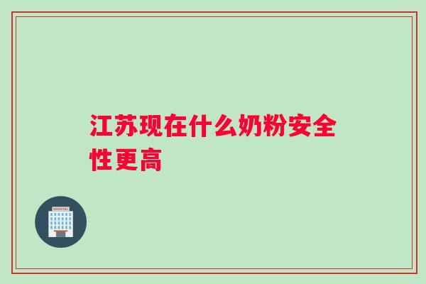 江苏现在什么奶粉安全性更高