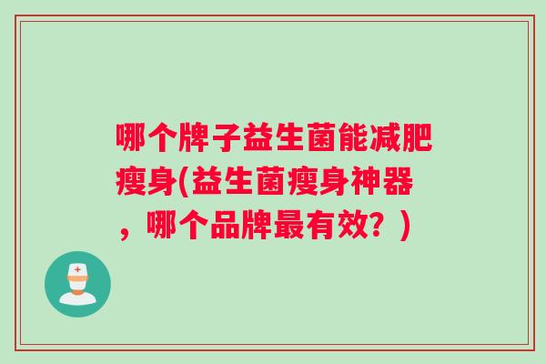 哪个牌子益生菌能瘦身(益生菌瘦身神器，哪个品牌有效？)