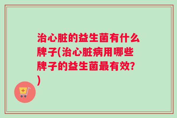 的益生菌有什么牌子(用哪些牌子的益生菌有效？)