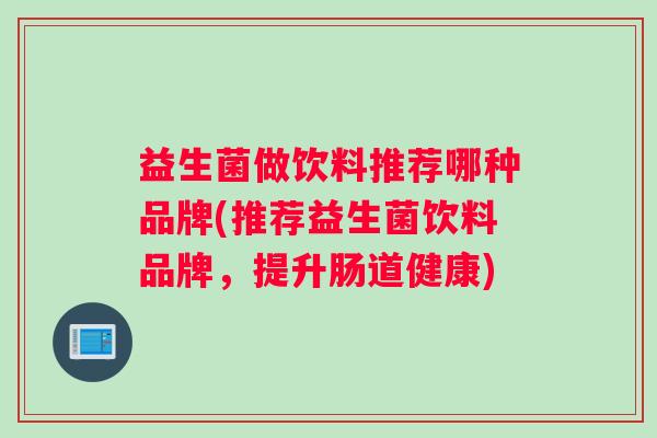 益生菌做饮料推荐哪种品牌(推荐益生菌饮料品牌，提升肠道健康)
