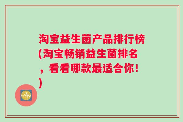 淘宝益生菌产品排行榜(淘宝畅销益生菌排名，看看哪款最适合你！)