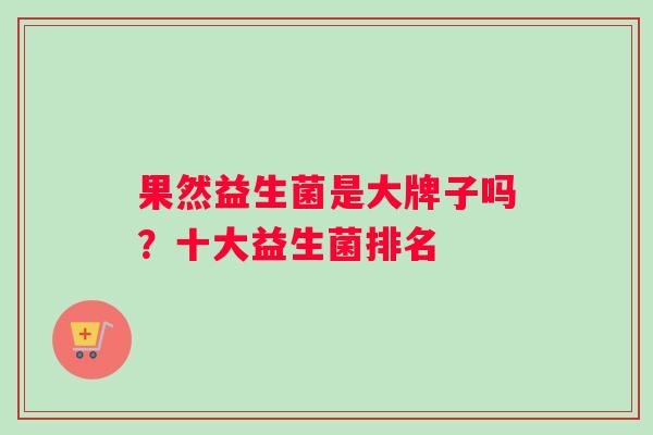 果然益生菌是大牌子吗？十大益生菌排名