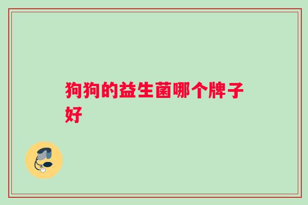 狗狗的益生菌哪个牌子好 狗狗的益生菌哪个牌子好