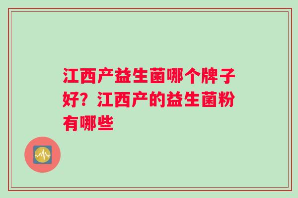 江西产益生菌哪个牌子好？江西产的益生菌粉有哪些