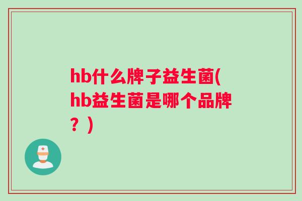 hb什么牌子益生菌(hb益生菌是哪个品牌？)