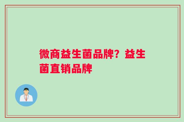微商益生菌品牌?益生菌直销品牌 微商益生菌品牌?益生菌直销品牌