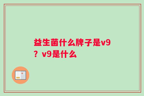 益生菌什么牌子是v9？v9是什么
