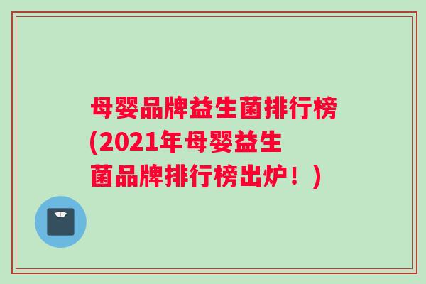 母婴品牌益生菌排行榜(2021年母婴益生菌品牌排行榜出炉！)