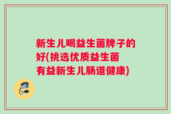 新生儿喝益生菌牌子的好(挑选优质益生菌 有益新生儿肠道健康)