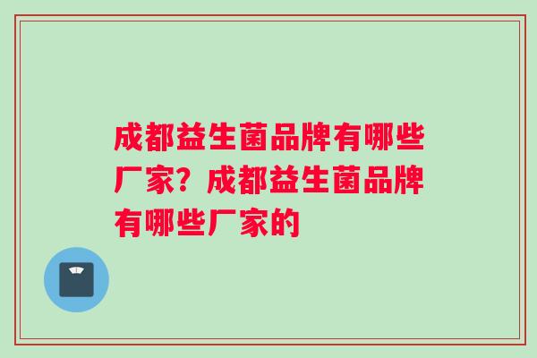 成都益生菌品牌有哪些厂家？成都益生菌品牌有哪些厂家的
