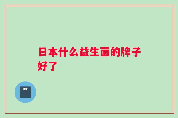 日本什么益生菌的牌子好了