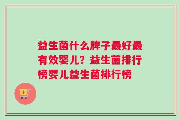 益生菌什么牌子最好最有效婴儿？益生菌排行榜婴儿益生菌排行榜