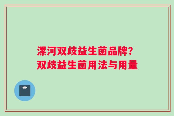 漯河双歧益生菌品牌？双歧益生菌用法与用量