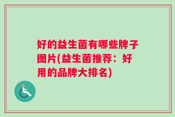 好的益生菌有哪些牌子图片(益生菌推荐：好用的品牌大排名)