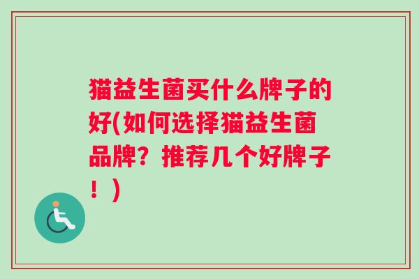 猫益生菌买什么牌子的好(如何选择猫益生菌品牌？推荐几个好牌子！)