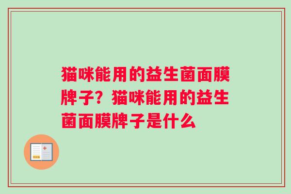 猫咪能用的益生菌面膜牌子？猫咪能用的益生菌面膜牌子是什么