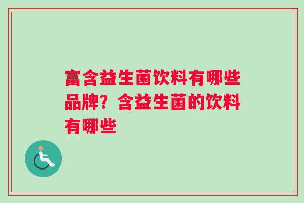 富含益生菌饮料有哪些品牌？含益生菌的饮料有哪些