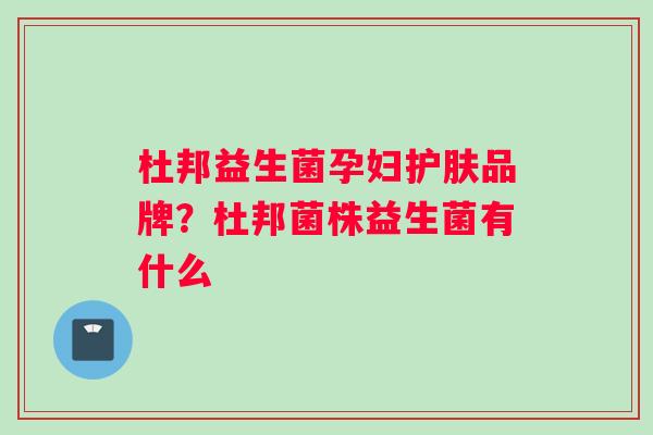 杜邦益生菌孕妇护肤品牌？杜邦菌株益生菌有什么