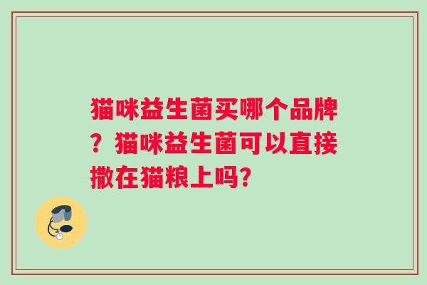 猫咪益生菌买哪个品牌？猫咪益生菌可以直接撒在猫粮上吗？