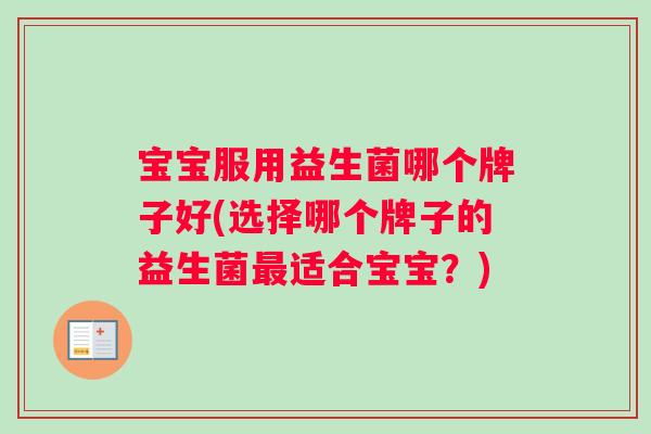宝宝服用益生菌哪个牌子好(选择哪个牌子的益生菌最适合宝宝？)