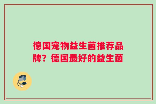 德国宠物益生菌推荐品牌？德国好的益生菌