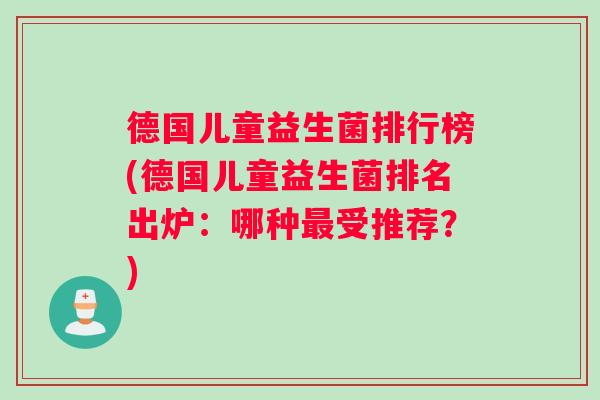 德国儿童益生菌排行榜(德国儿童益生菌排名出炉：哪种最受推荐？)