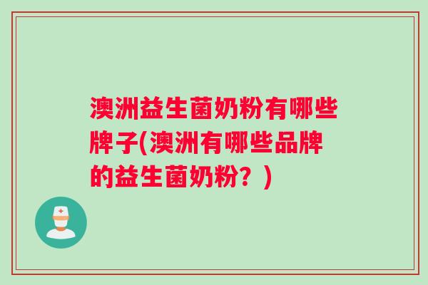 澳洲益生菌奶粉有哪些牌子(澳洲有哪些品牌的益生菌奶粉？)