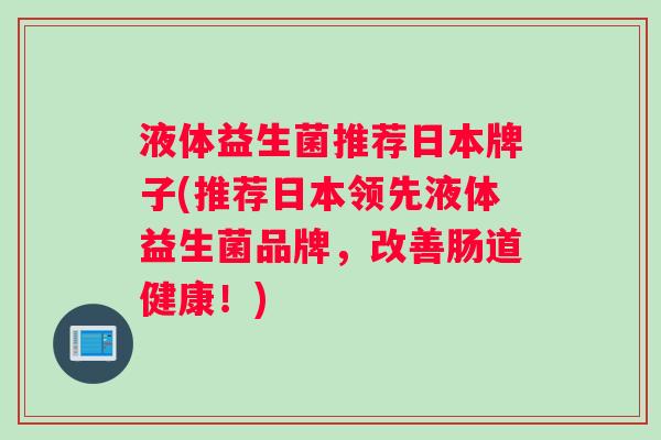液体益生菌推荐日本牌子(推荐日本领先液体益生菌品牌，改善肠道健康！)