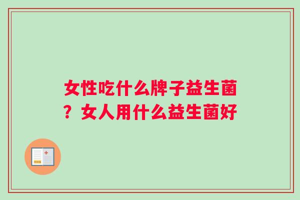 女性吃什么牌子益生菌？女人用什么益生菌好