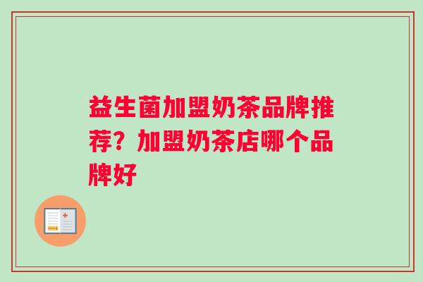 益生菌加盟奶茶品牌推荐？加盟奶茶店哪个品牌好