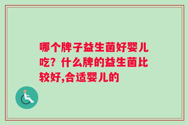 哪个牌子益生菌好婴儿吃？什么牌的益生菌比较好,合适婴儿的