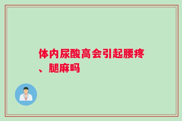 体内尿酸高会引起腰疼、腿麻吗