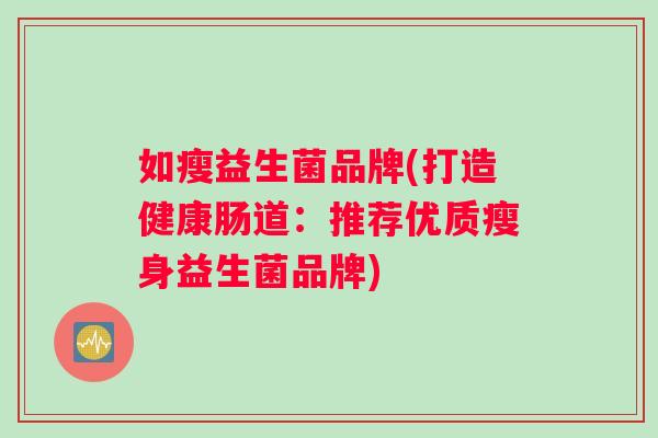 如瘦益生菌品牌(打造健康肠道：推荐优质瘦身益生菌品牌)
