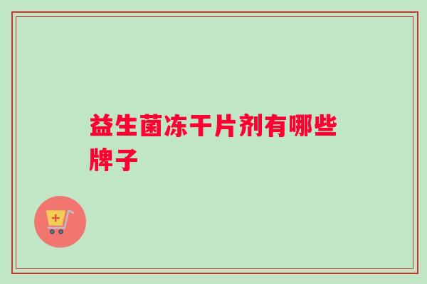 益生菌冻干片剂有哪些牌子