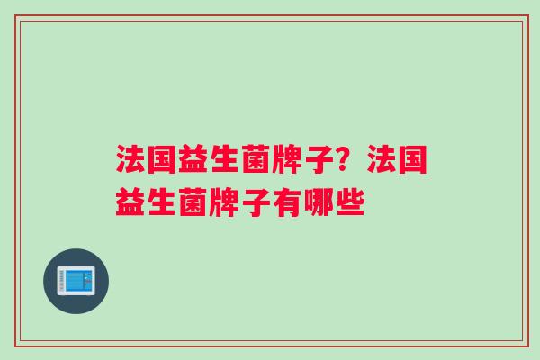 法国益生菌牌子？法国益生菌牌子有哪些