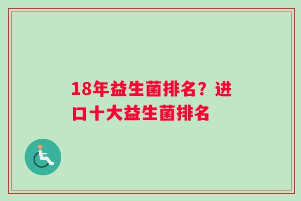 18年益生菌排名？进口十大益生菌排名